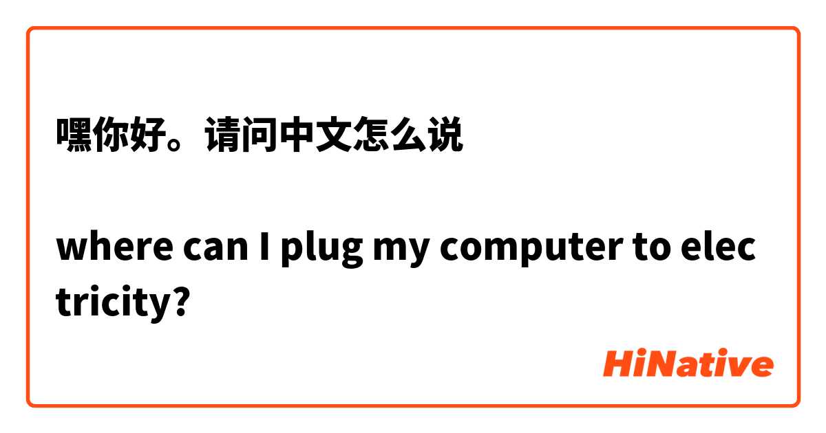 嘿你好。请问中文怎么说

where can I plug my computer to electricity?