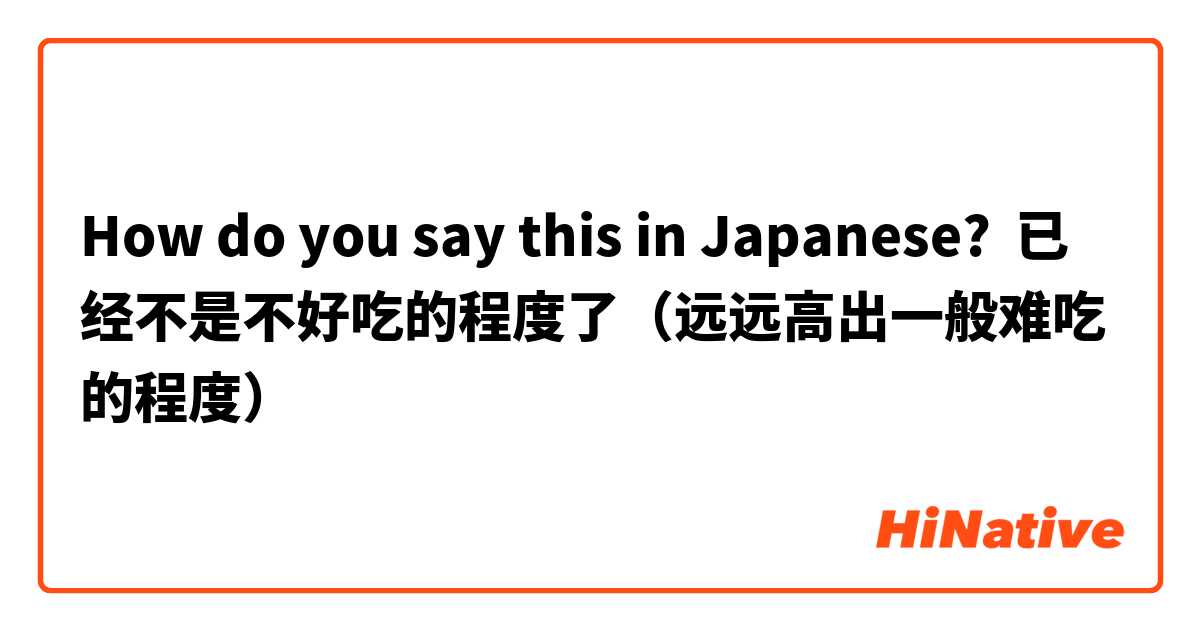 How do you say this in Japanese? 已经不是不好吃的程度了（远远高出一般难吃的程度）