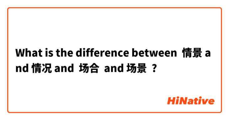 What is the difference between 情景 and 情况 and  场合  and 场景 ?
