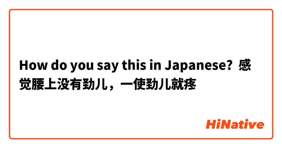 How do you say this in Japanese? 感觉腰上没有劲儿，一使劲儿就疼