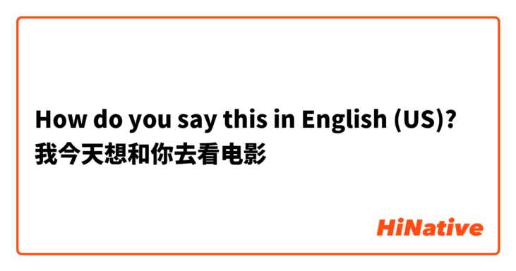 How do you say this in English (US)? 我今天想和你去看电影