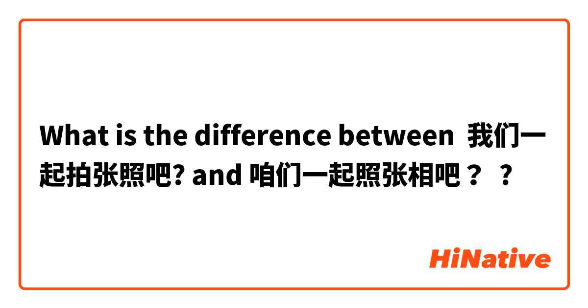 What is the difference between 我们一起拍张照吧? and 咱们一起照张相吧？ ?