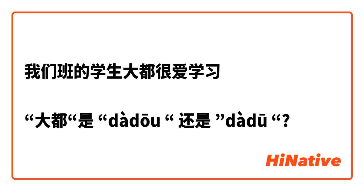 我们班的学生大都很爱学习

“大都“是 “dàdōu “ 还是 ”dàdū “?
