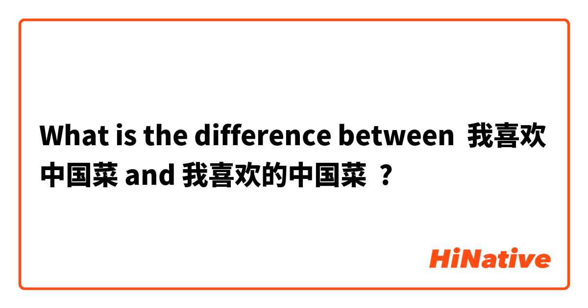 What is the difference between 我喜欢中国菜 and 我喜欢的中国菜 ?