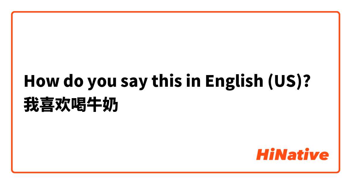 How do you say this in English (US)? 我喜欢喝牛奶