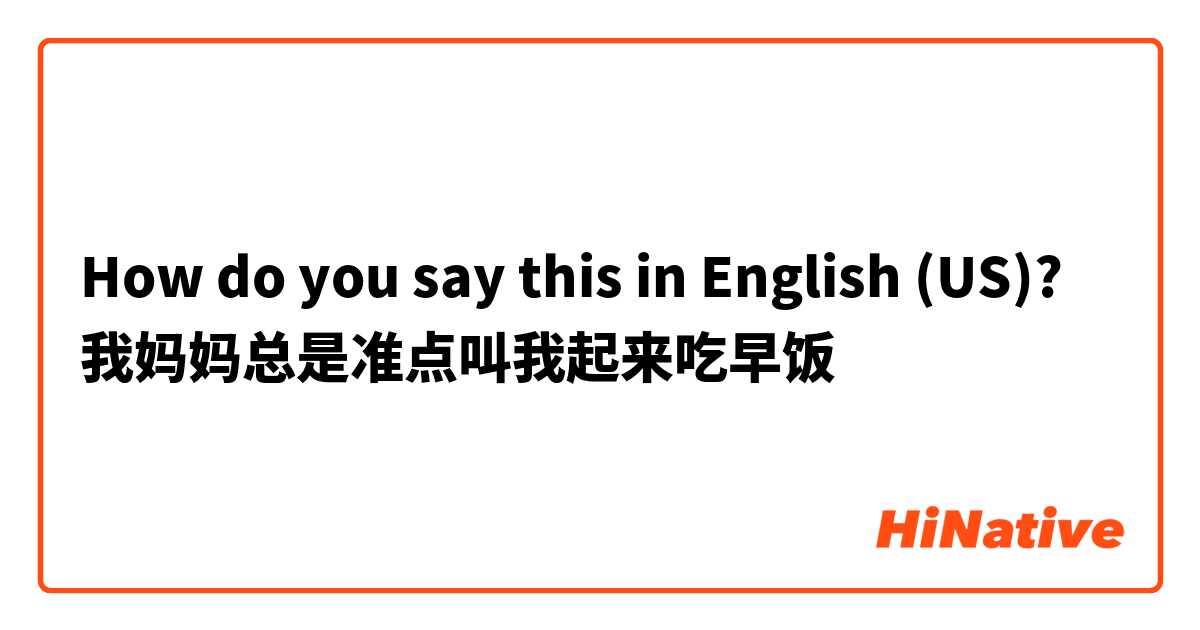 How do you say this in English (US)? 我妈妈总是准点叫我起来吃早饭