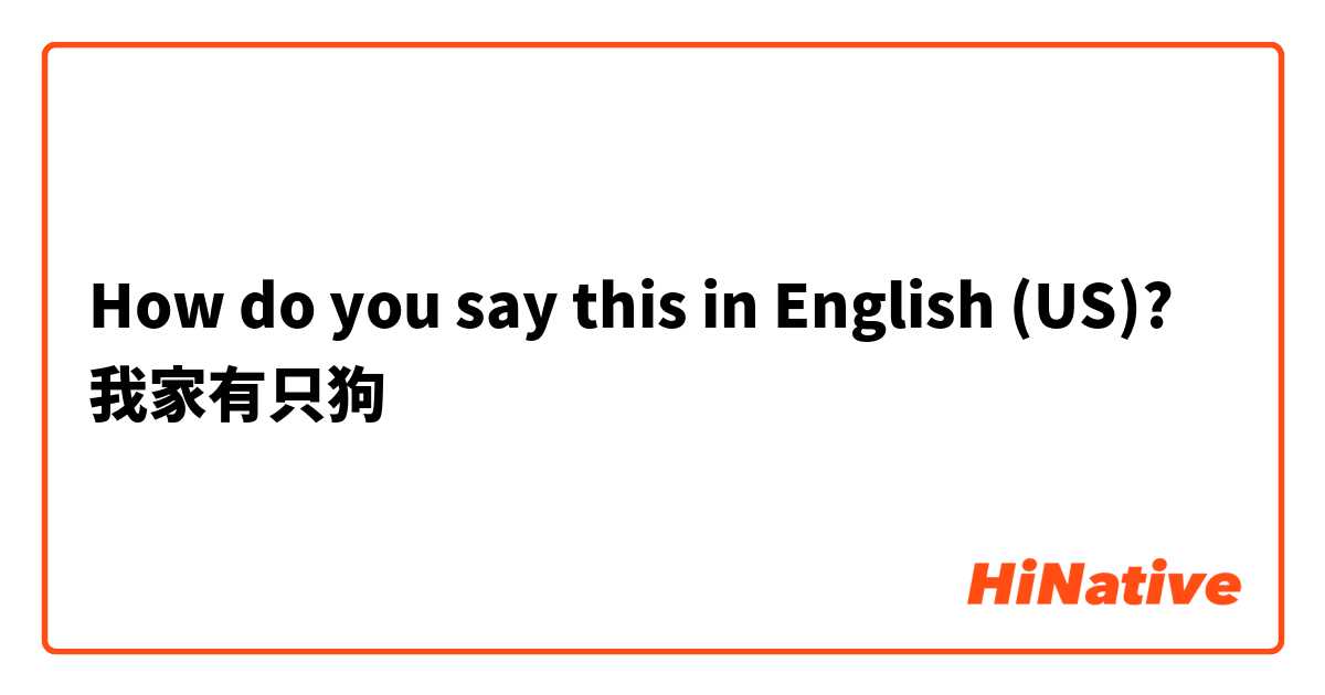 How do you say this in English (US)? 我家有只狗