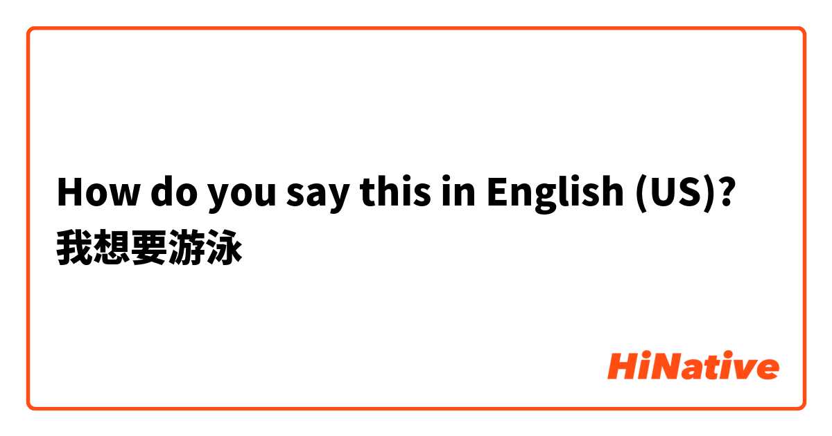 How do you say this in English (US)? 我想要游泳