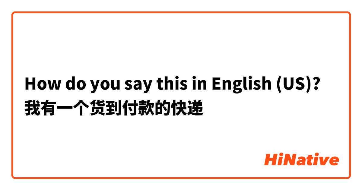 How do you say this in English (US)? 我有一个货到付款的快递

