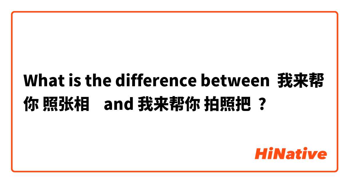 What is the difference between 我来帮你 照张相    and 我来帮你 拍照把 ?
