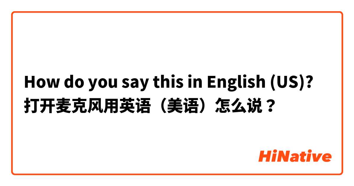 How do you say this in English (US)? 打开麦克风用英语（美语）怎么说？