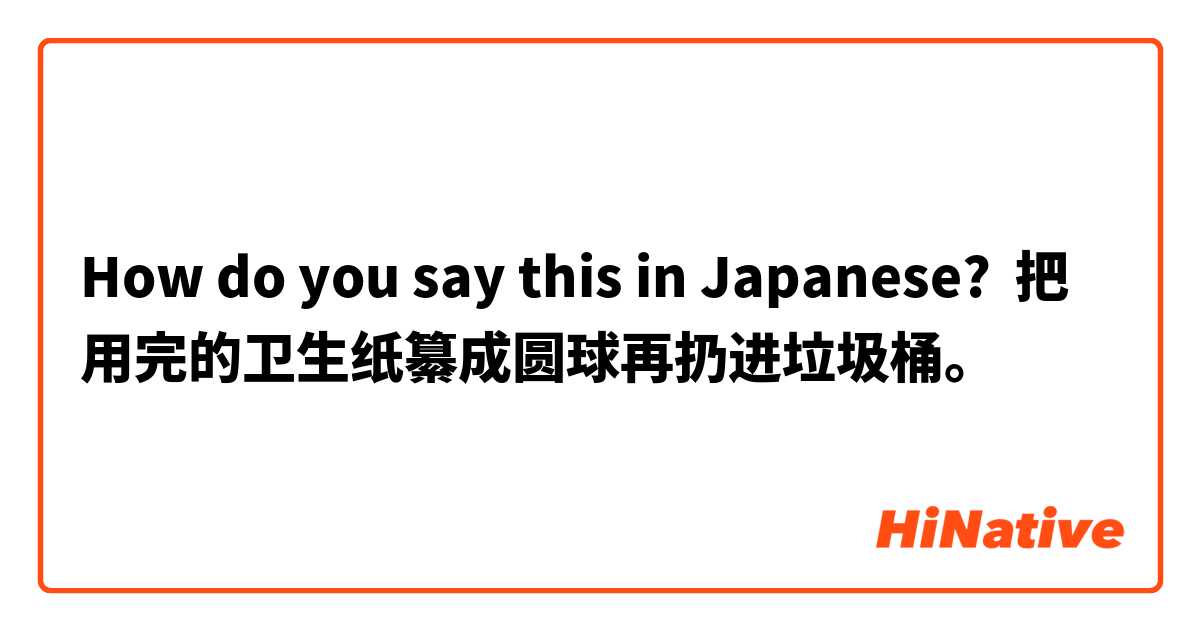How do you say this in Japanese? 把用完的卫生纸纂成圆球再扔进垃圾桶。