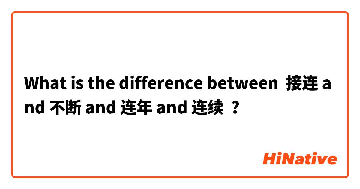 What is the difference between 接连 and 不断 and 连年 and 连续 ?