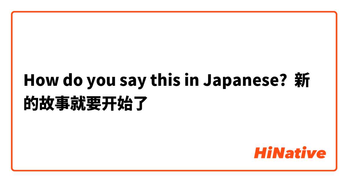 How do you say this in Japanese? 新的故事就要开始了