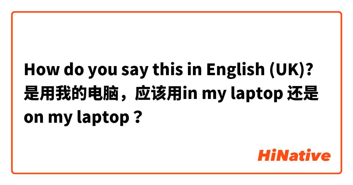 How do you say this in English (UK)? 是用我的电脑，应该用in my laptop 还是 on my laptop？