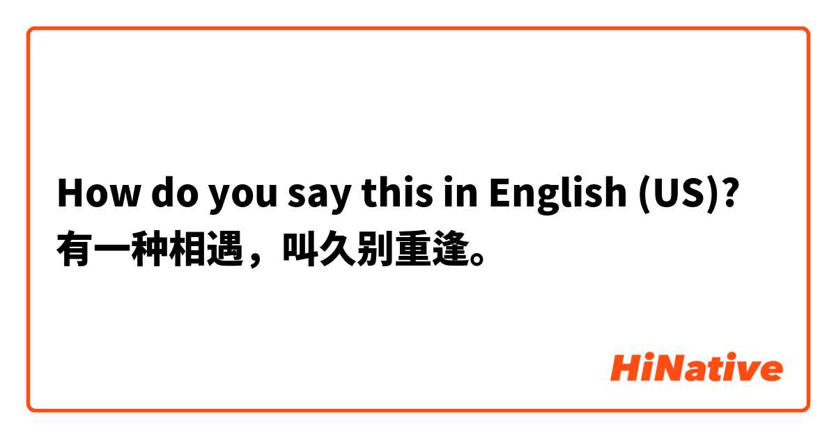 How do you say this in English (US)? 有一种相遇，叫久别重逢。