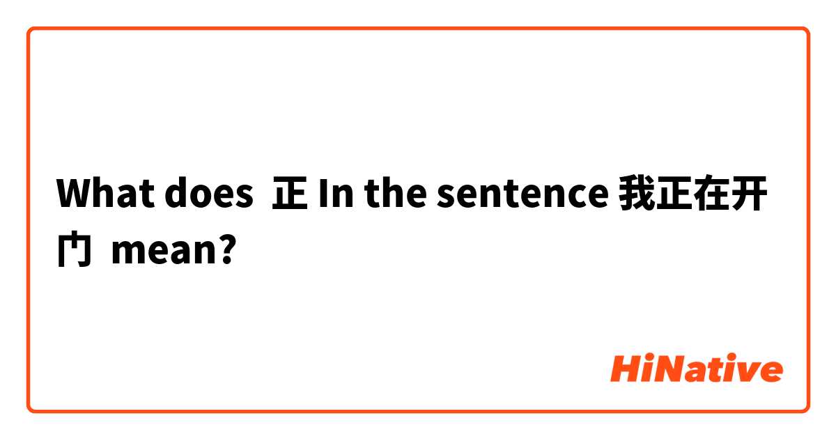 What does 正 In the sentence 我正在开门 mean?