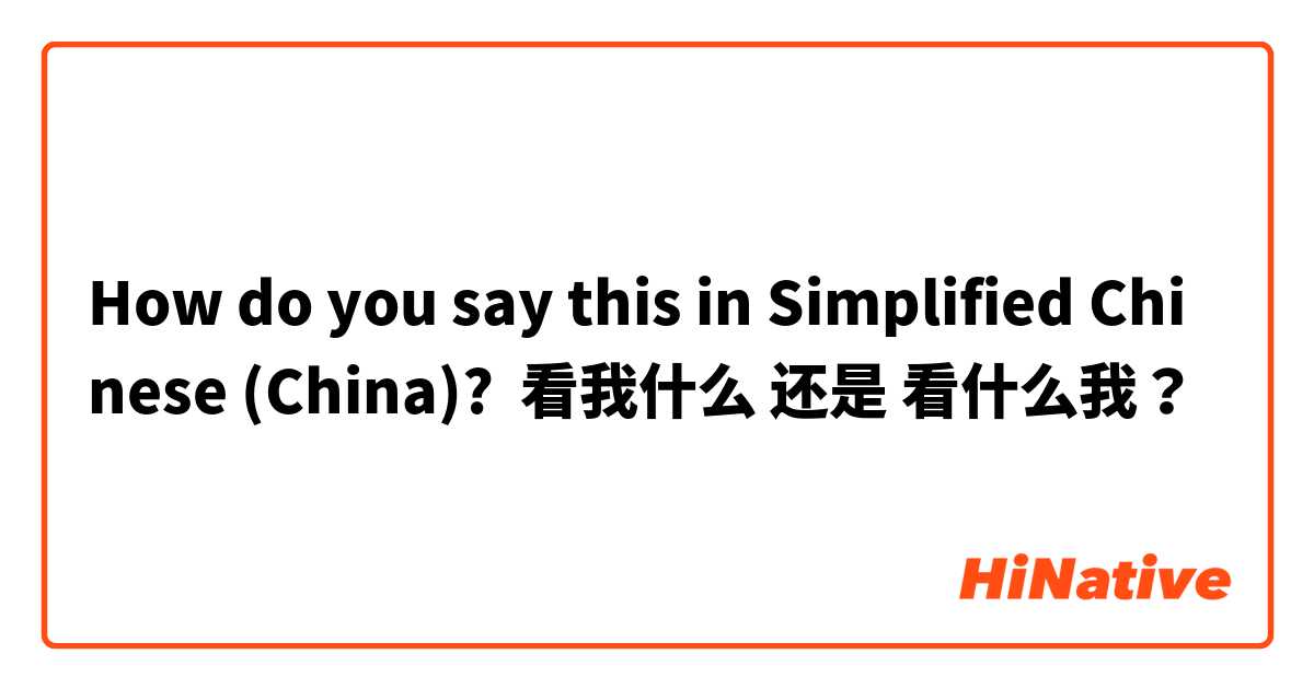 How do you say this in Simplified Chinese (China)? 看我什么 还是 看什么我？