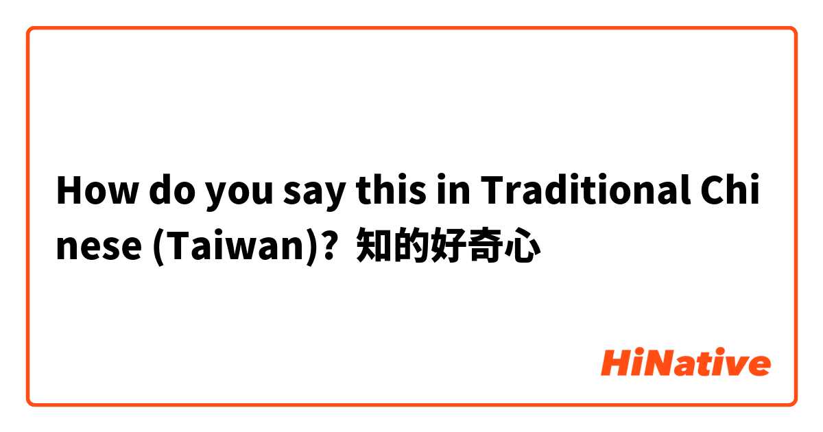 How do you say this in Traditional Chinese (Taiwan)? 知的好奇心