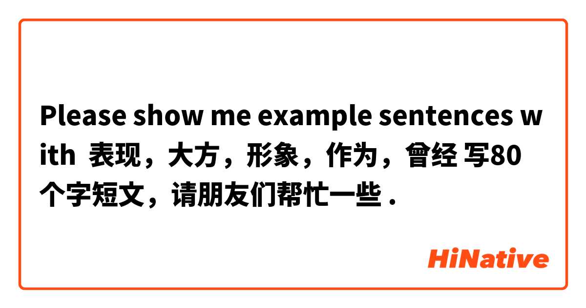 Please show me example sentences with 表现，大方，形象，作为，曾经 写80个字短文，请朋友们帮忙一些.
