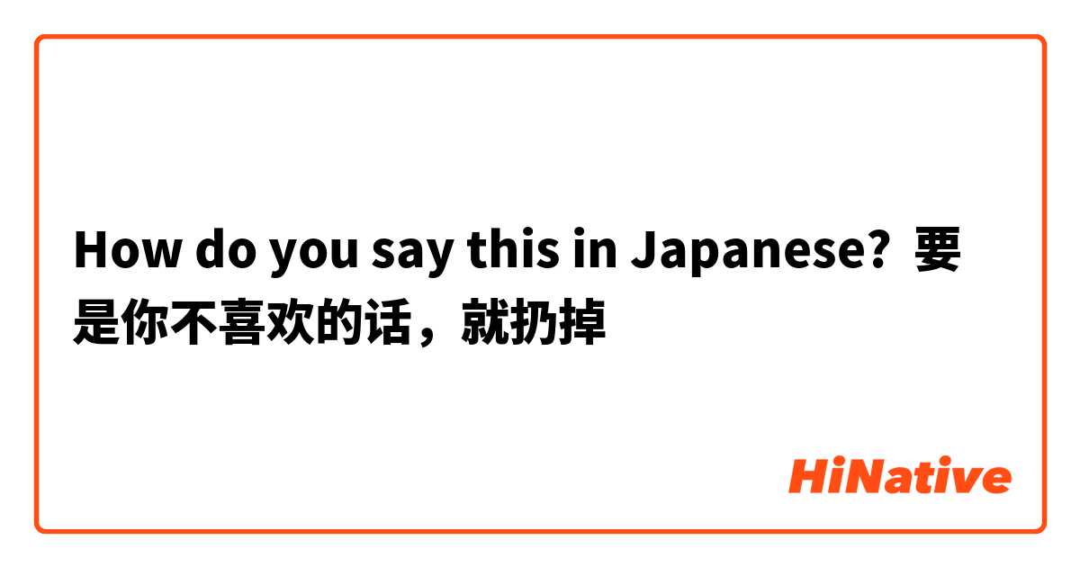 How do you say this in Japanese? 要是你不喜欢的话，就扔掉