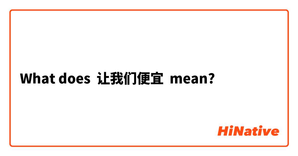 What does 让我们便宜 mean?
