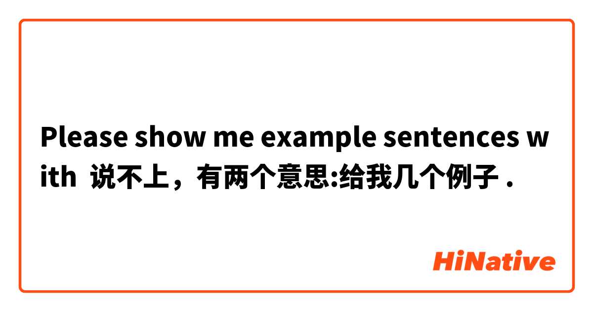 Please show me example sentences with 说不上，有两个意思:给我几个例子.