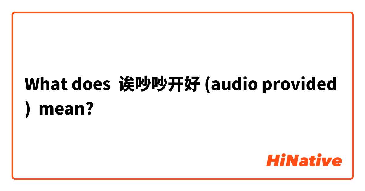What does 诶吵吵开好 (audio provided) mean?