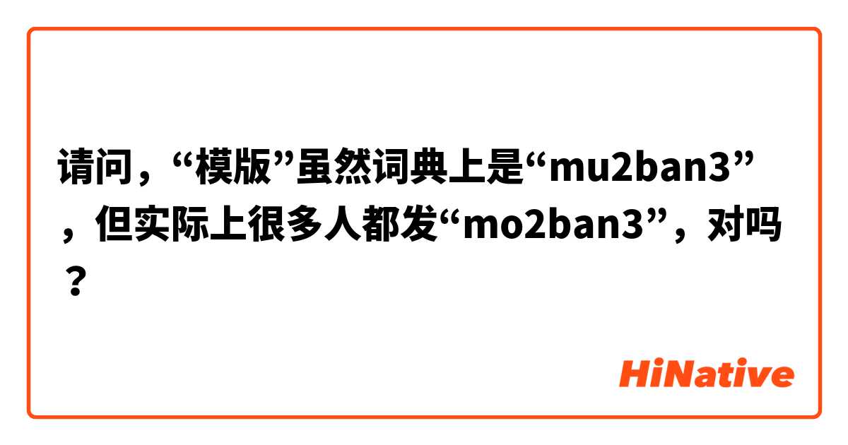 请问，“模版”虽然词典上是“mu2ban3”，但实际上很多人都发“mo2ban3”，对吗？