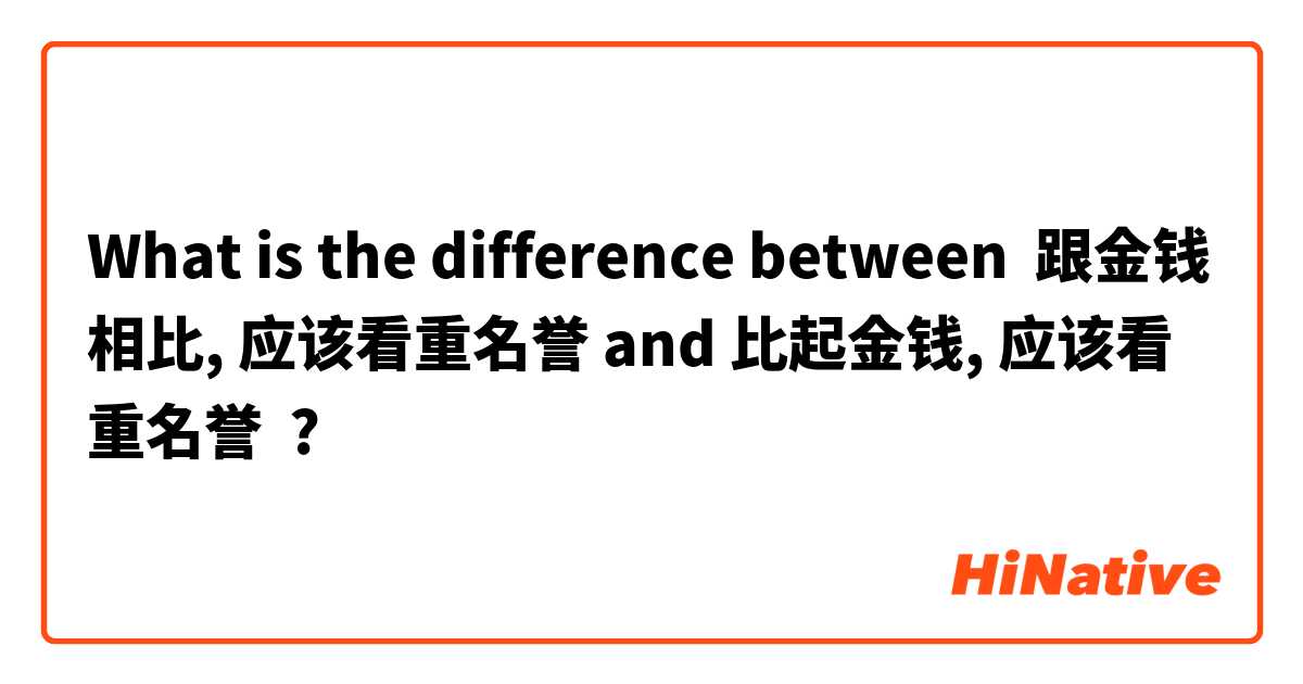 What is the difference between 跟金钱相比, 应该看重名誉 and 比起金钱, 应该看重名誉 ?