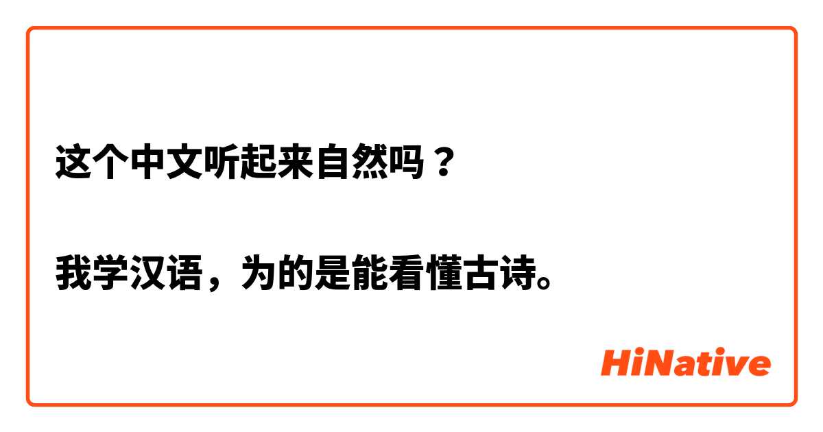 这个中文听起来自然吗？

我学汉语，为的是能看懂古诗。