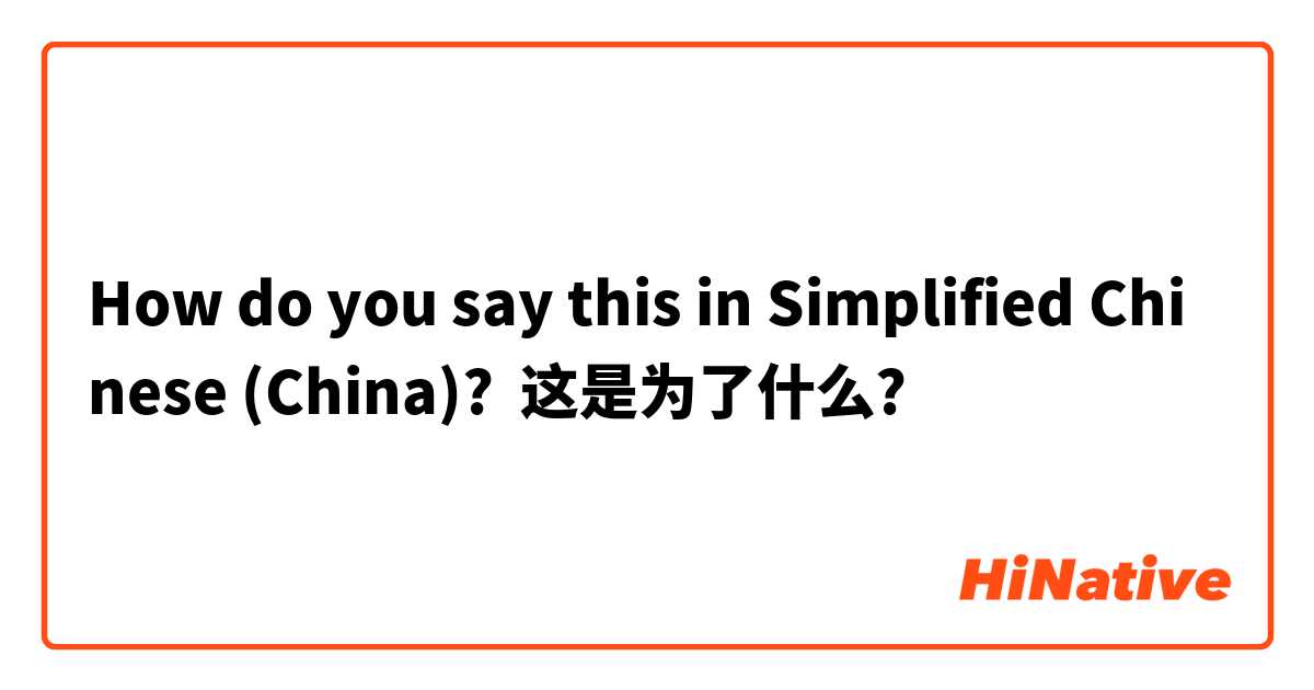 How do you say this in Simplified Chinese (China)? 这是为了什么?