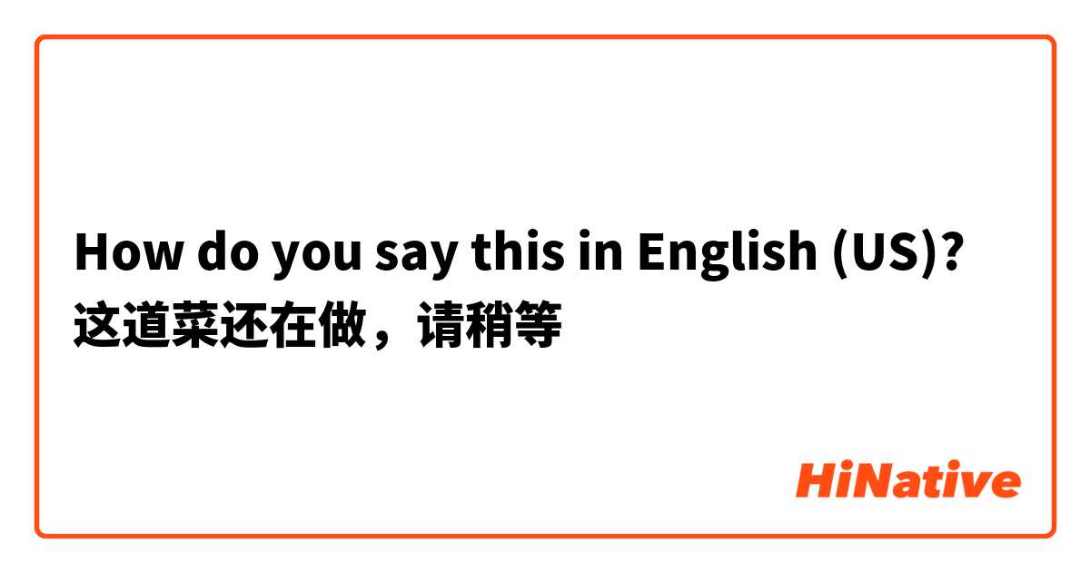 How do you say this in English (US)? 这道菜还在做，请稍等