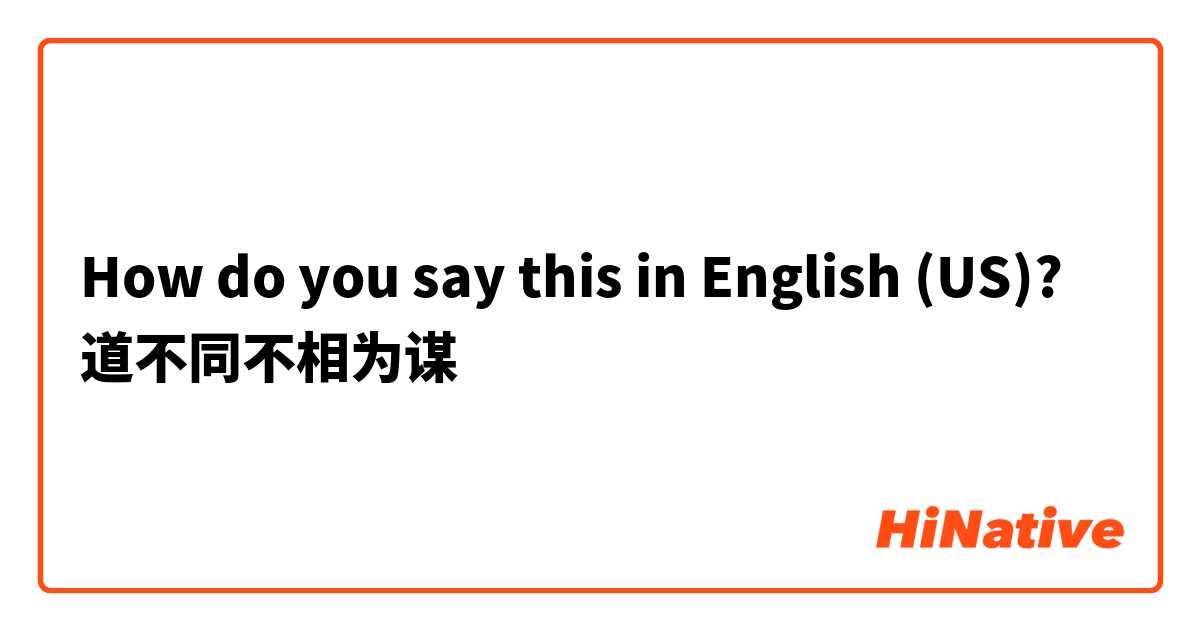How do you say this in English (US)? 道不同不相为谋