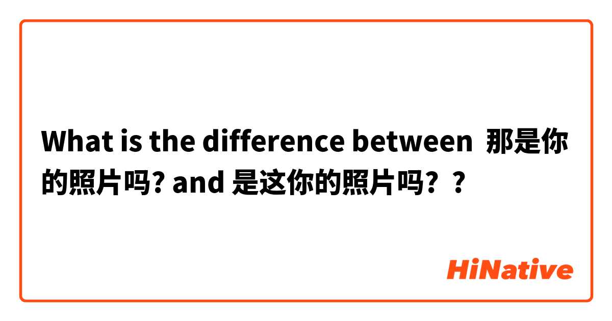 What is the difference between 那是你的照片吗? and 是这你的照片吗? ?