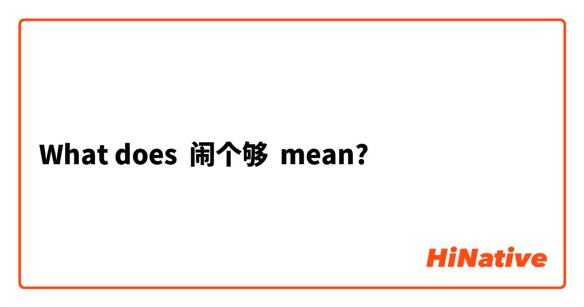 What does 闹个够 mean?