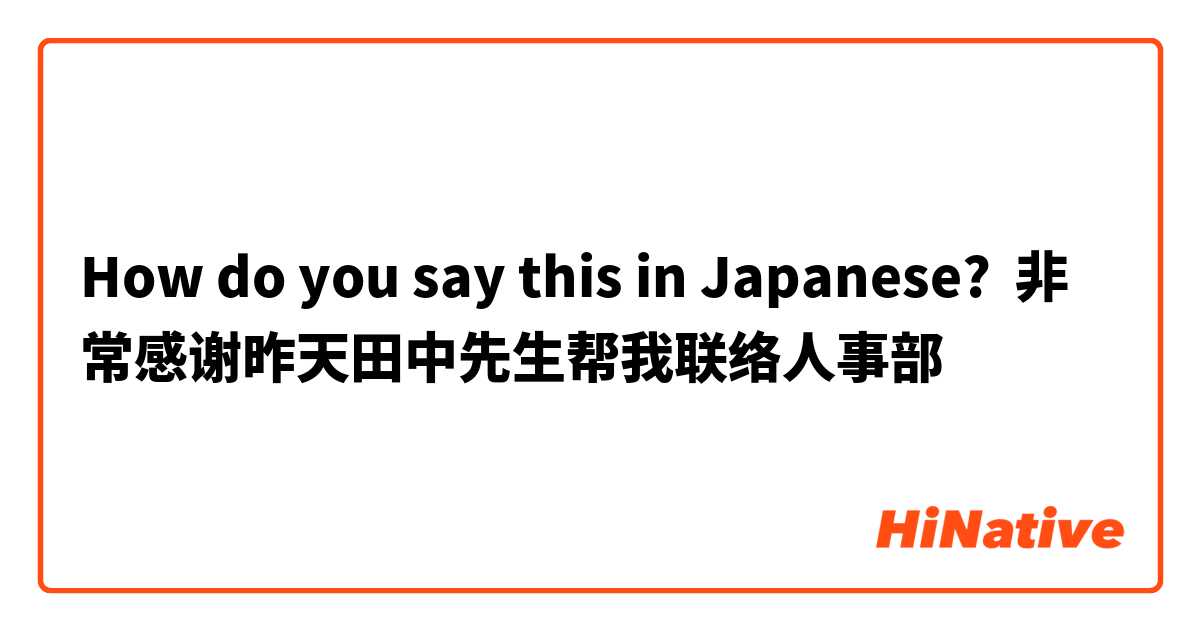How do you say this in Japanese? 非常感谢昨天田中先生帮我联络人事部