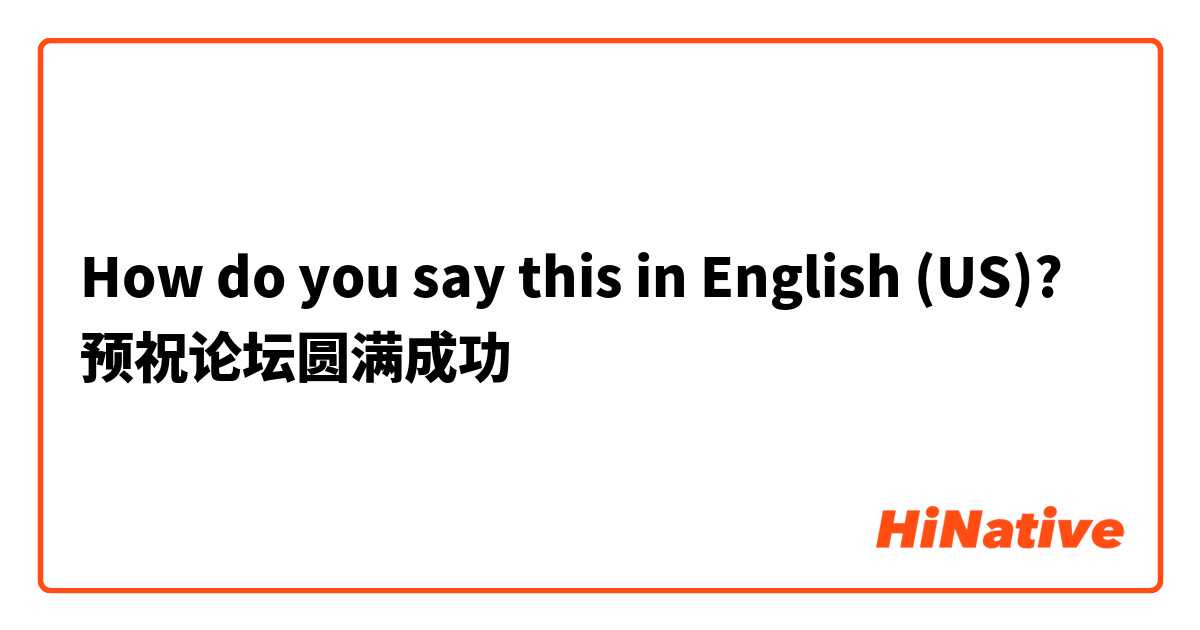 How do you say this in English (US)? 预祝论坛圆满成功