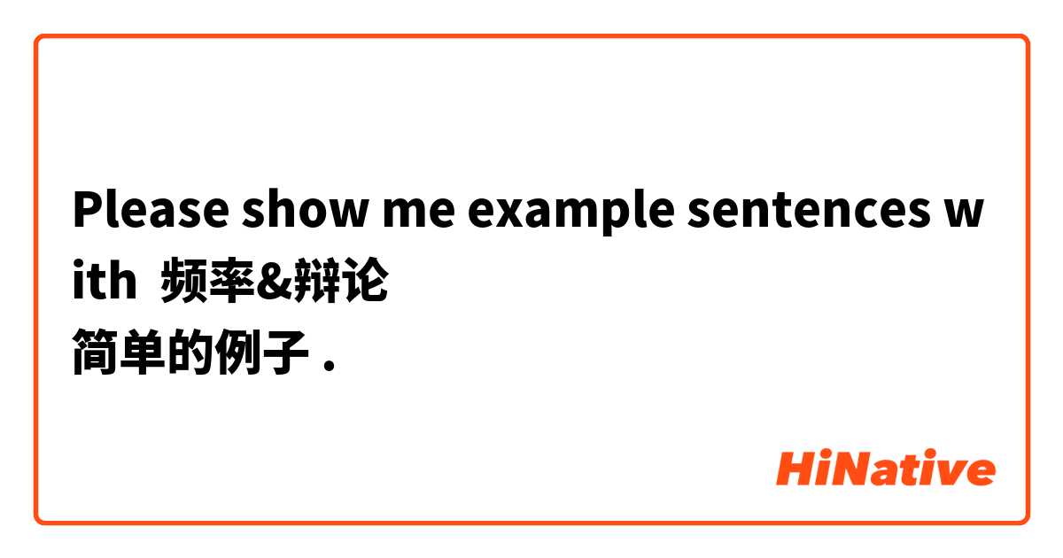 Please show me example sentences with 频率&辩论
简单的例子🙏🏻.