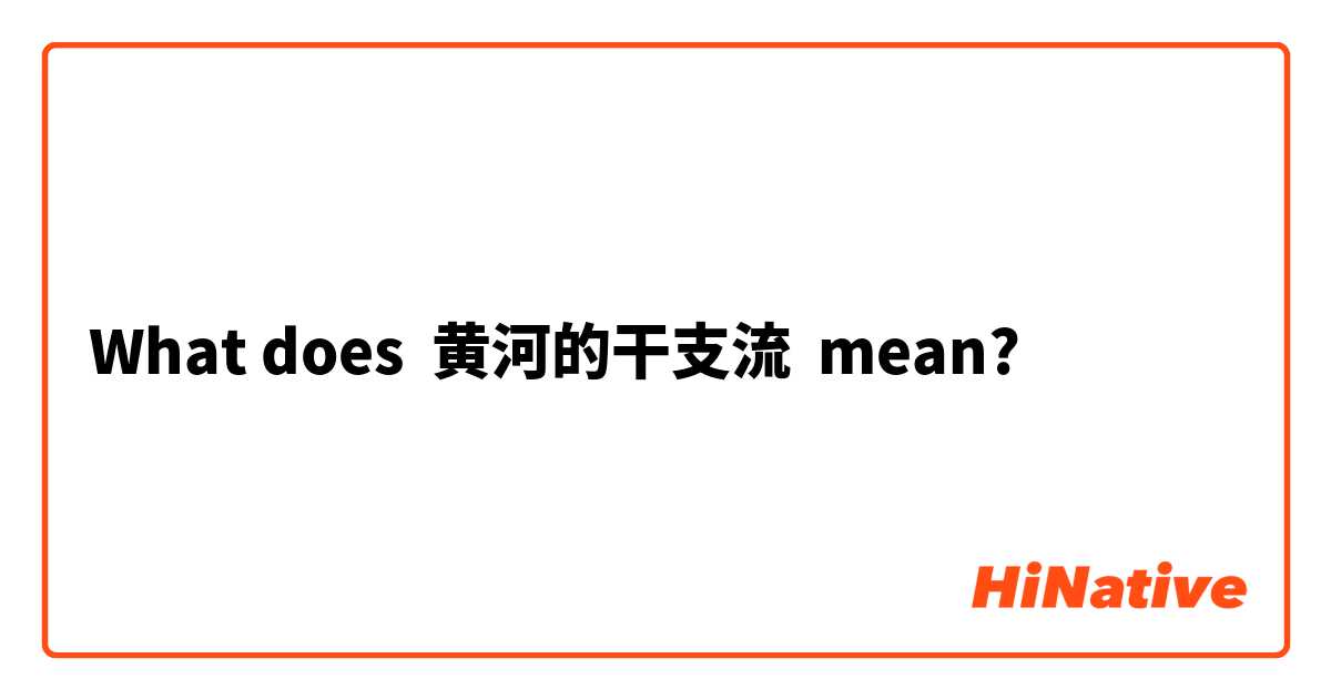 What does 黄河的干支流 mean?