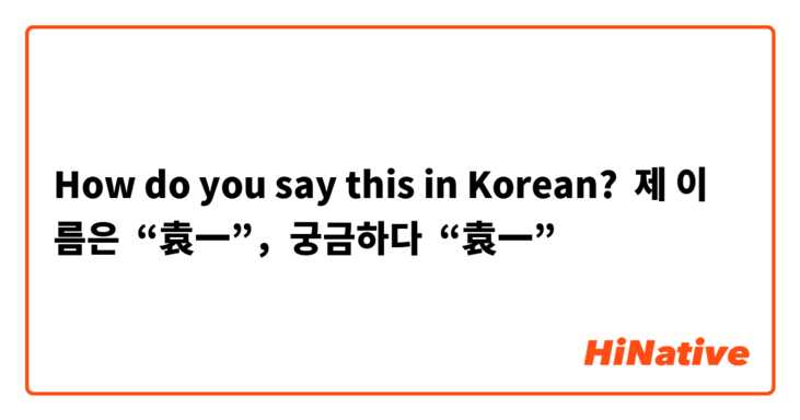 How do you say this in Korean? 제 이름은  “袁一”，궁금하다  “袁一”