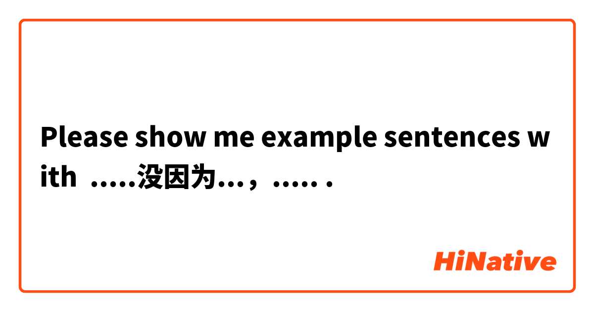 Please show me example sentences with .....没因为...，......