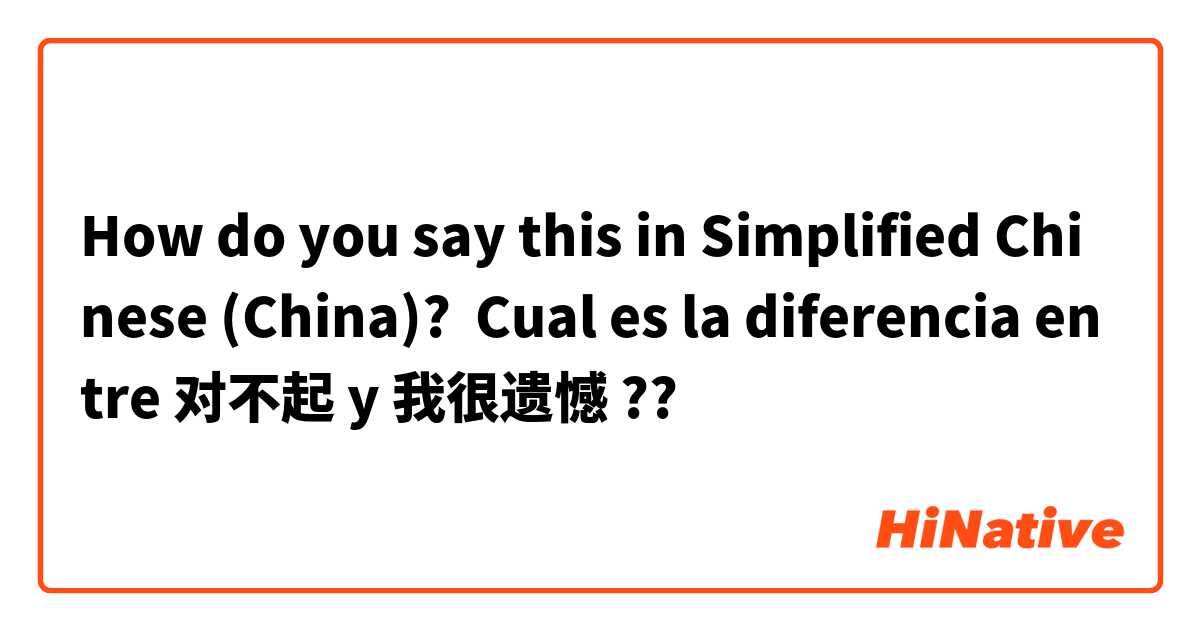 How do you say this in Simplified Chinese (China)? Cual es la diferencia entre 对不起 y 我很遗憾 ?? 