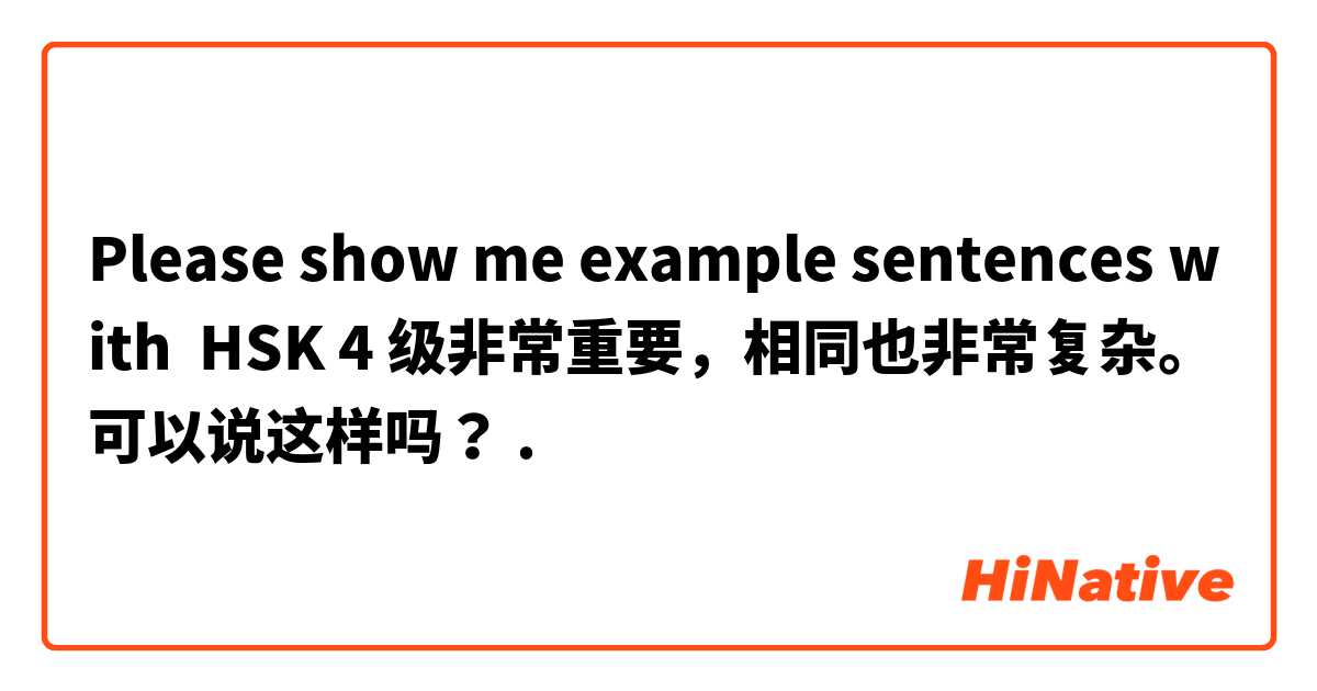Please show me example sentences with HSK 4 级非常重要，相同也非常复杂。              可以说这样吗？.