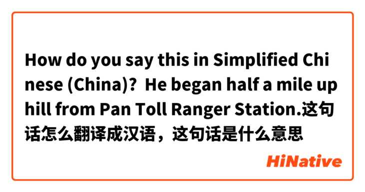 How do you say this in Simplified Chinese (China)? He began half a mile uphill from Pan Toll Ranger Station.这句话怎么翻译成汉语，这句话是什么意思