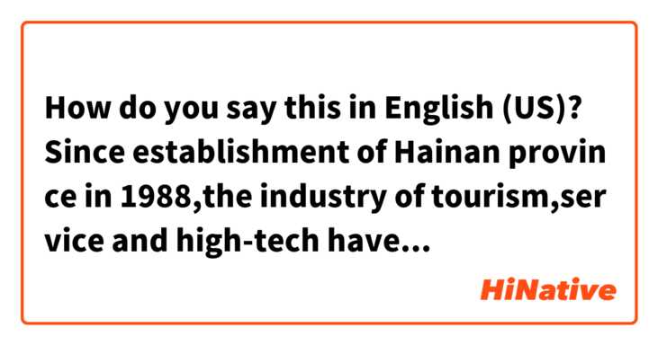 How do you say this in English (US)? Since establishment of Hainan province in 1988,the industry of tourism,service and high-tech have been developed rapidly,which make Hainan become the only provincial special economic zone in China.
Is the grammar of this paragraph right？please help..