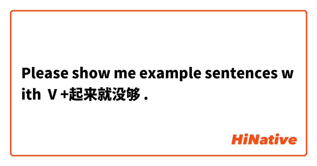 Please show me example sentences with   V +起来就没够.