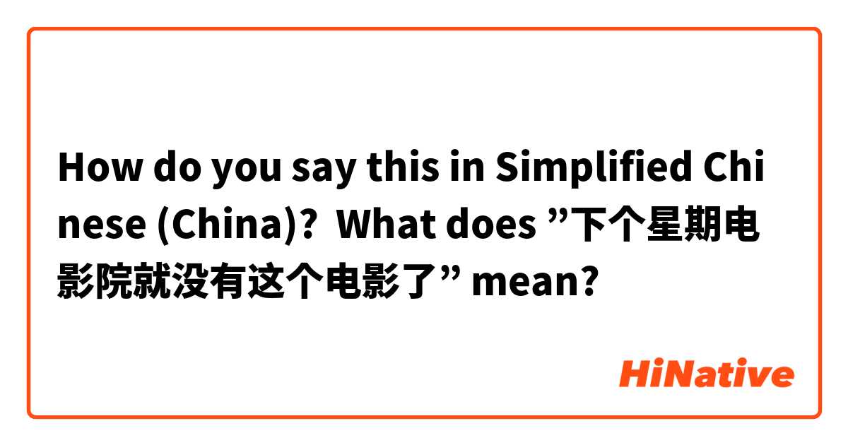 How do you say this in Simplified Chinese (China)? What does ”下个星期电影院就没有这个电影了” mean?