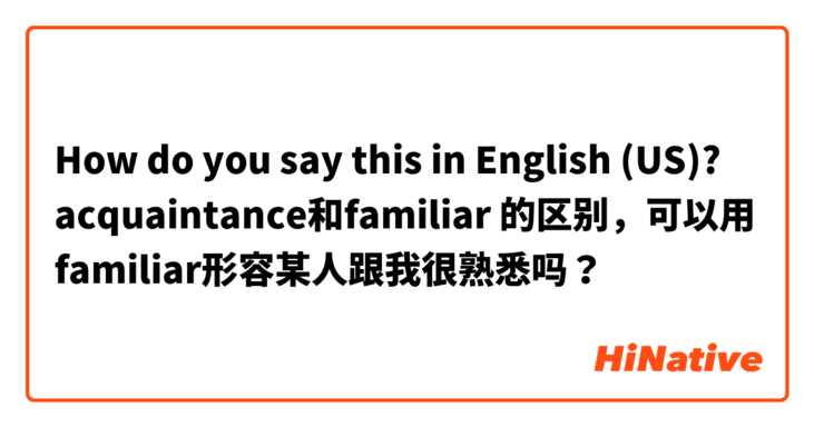 How do you say this in English (US)? acquaintance和familiar 的区别，可以用familiar形容某人跟我很熟悉吗？