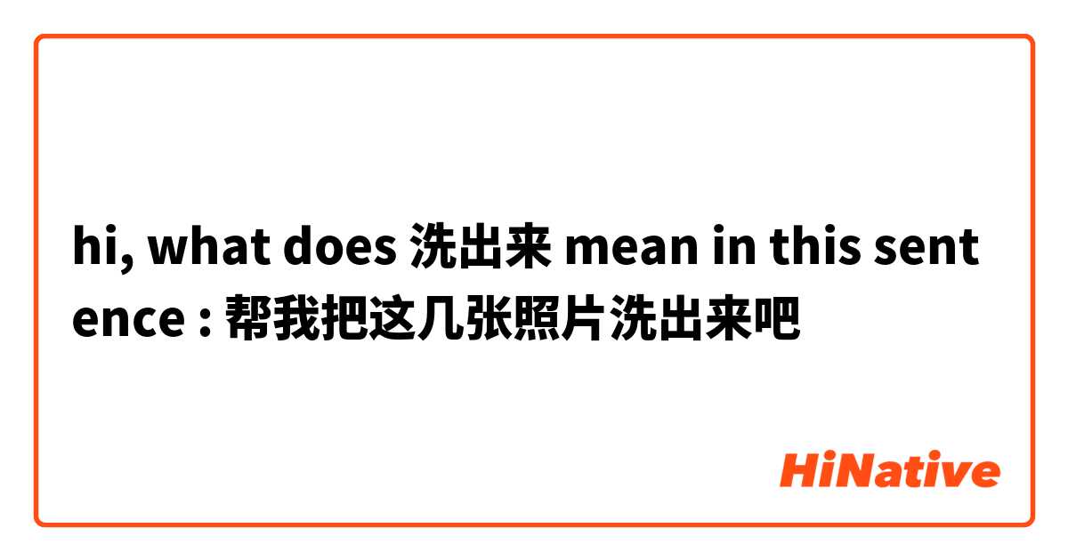 hi, what does 洗出来 mean in this sentence : 帮我把这几张照片洗出来吧
